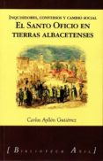 EL SANTO OFICIO EN TIERRAS ALBACETENSES: INQUISIDORES, CONVERSOS Y CAMBIO SOCIAL di AYLLON GUTIERREZ, CARLOS 