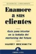 ENAMORE A SUS CLIENTES: GUIA PARA TRIUNFAR EN LA BATALLA DEL MARK ETING DEL FUTURO di BECKIWITH, HARRY 
