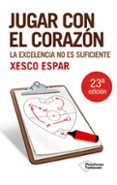 JUGAR CON EL CORAZON: LA EXCELENCIA NO ES SUFICIENTE (5 ED.) di ESPAR, XESCO 
