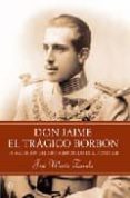 DON JAIME EL TRAGICO BORBON: LA MALDICION DEL HIJO SORDOMUDO DE A LFONSO XIII di ZAVALA, JOSE MARIA 