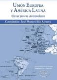 UNION EUROPEA Y AMERICA LATINA: CLAVES PARA UN ACERCAMIENTO de SAIZ ALVAREZ, JOSE MANUEL 