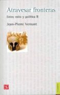 ATRAVESAR FRONTERAS: ENTRE MITO Y POLITICA II de VERNANT, JEAN-PIERRE 