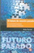 EL FUTURO DE NUESTRO PASADO: LA ECONOMIA ARGENTINA EN SU SEGUNDO CENTENARIO de FERRER, ALDO 