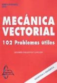 MECANICA VECTORIAL: 102 PROBLEMAS UTILES de VALIENTE CANCHO, ANDRES 