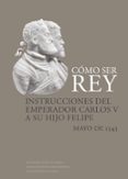 COMO SER REY: INSTRUCCIONES DEL EMPERADOR CARLOS V A SU HIJO FELIPE di VV.AA. 