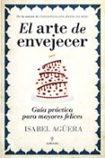EL ARTE DE ENVEJECER: GUIA PRACTICA PARA MAYORES FELICES de AGUERA, ISABEL 