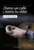TOMO UN CAF O TOMO TU VIDA? di ANGUITA JUEGA, LUIS 