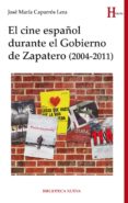 EL CINE ESPAOL DURANTE EL GOBIERNO DE ZAPATERO (2004-2011) de CAPARROS LERA, JOSE MARIA 