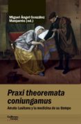 PRAXI THEOREMATA CONIUNGAMUS. AMATO LUSITANO Y LA MEDICINA DE SU TIEMPO di GONZALEZ MANJARRES, MIGUEL ANGEL 