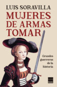 MUJERES DE ARMAS TOMAR: GRANDES GUERRERAS DE LA HISTORIA di SORAVILLA, LUIS 