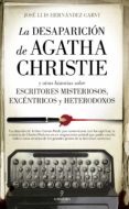 LA DESAPARICION DE AGATHA CHRISTIE; Y OTRAS HISTORIAS SOBRE ESCRITORES MISTERIOSOS, EXCENTRICOS Y HETERODOXOS de HERNANDEZ GARVI, JOSE LUIS 