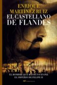 EL CASTELLANO DE FLANDES. LA DESCONOCIDA HISTORIA DEL HOMBRE QUE COMBATI POR MANTENER LA HEGEMONIA ESPAOLA EN LOS PAISES BAJOS de MARTINEZ RUIZ, ENRIQUE 