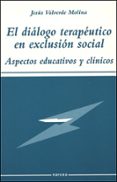 EL DIALOGO TERAPEUTICO EN EXCLUSION SOCIAL: ASPECTOS EDUCATIVOS Y CLINICOS de VALVERDE MOLINA, JESUS 