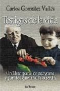 TESTIGOS DE LA VIDA: UN LIBRO PARA LOS MAYORES Y PARA LOS QUE UN DIA LO SERAN de GONZALEZ VALLES, CARLOS 