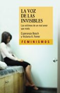 LA VOZ DE LOS INVISIBLES: LAS VICTIMAS DE UN MAL AMOR QUE MATA de BOSCH, ESPERANZA  FERRER, VICTORIA A. 