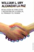 ALCANZAR LA PAZ: RESOLUCION DE CONFLICTOS Y MEDIACION EN LA FAMIL IA, EL TRABAJO Y EL MUNDO de URY, WILLIAM 