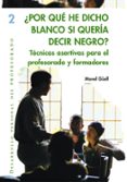 POR QUE HE DICHO BLANCO SI QUERIA DECIR NEGRO?: TECNICAS ASERTIVA S PARA EL PROFESORADO Y FORMADORES de GUELL BARCELO, MANEL 