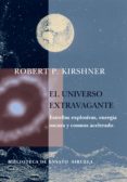 EL UNIVERSO EXTRAVAGANTE: ESTRELLAS EXPLOSIVAS, ENERGIA OSCURA Y COSMOS ACELERADO di KIRSHNER, ROBERT P 