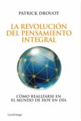 LA REVOLUCION DEL PENSAMIENTO INTEGRAL: COMO REALIZARSE EN EL MUN DO DE HOY EN DIA de DROUOT, PATRICK 