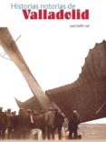 HISTORIAS NOTORIAS DE VALLADOLID di VAL, JOSE DELFIN 