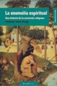 LA ANOMALIA ESPIRITUAL: UNA HISTORIA DE LA EXPULSION RELIGIOSA de CALVO ORTEGA, FRANCESC 