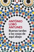 BUENAS TARDES A LAS COSAS DE AQUI ABAJO de LOBO ANTUNES, ANTONIO 