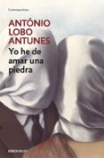 YO HE DE AMAR UNA PIEDRA de LOBO ANTUNES, ANTONIO 