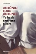 YO HE DE AMAR UNA PIEDRA di LOBO ANTUNES, ANTONIO 