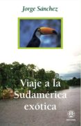 VIAJE A LA SUDAMERICA EXOTICA di SANCHEZ, JORGE 