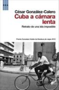 CUBA A CAMARA LENTA: RETRATO DE UNA ISLA IMPOSIBLE de GONZALEZ CALERO, CESAR 