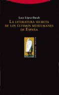 LA LITERATURA SECRETA DE LOS ULTIMOS MUSULMANES DE ESPAA de LOPEZ-BARALT, LUCE 
