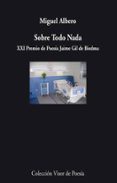 SOBRE TODO NADA (XXI PREMIO DE POESIA JAIME GIL DE BIEDMA) de ALBERO, MIGUEL 