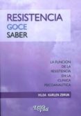 RESISTENCIA, GOCE, SABER. LA FUNCION DE LA RESISTENCIA EN LA CLIN ICA PSICOANALITICA di KARLEN ZBRUN, HILDA 