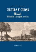 CULTURA Y CIUDAD. MADRID, DEL INCENDIO A LA MAQUETA (1701-1833) de ALVAREZ BARRIENTOS, JOAQUIN 