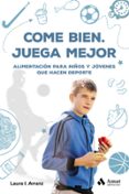 COME BIEN. JUEGA MEJOR: ALIMENTACION PARA NIOS Y JOVENES QUE HACEN DEPORTE di ARRANZ IGLESIAS, LAURA ISABEL 