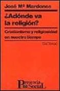 ADONDE VA LA RELIGION?: CRISTIANISMO Y RELIGIOSIDAD EN NUESTRO TI EMPO de MARDONES, JOSE MARIA 