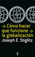 COMO HACER QUE FUNCIONE LA GLOBALIZACION di STIGLITZ, JOSEPH E. 