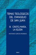 TEMAS TEOLGICOS DEL EVANGELIO DE SAN JUAN: III. CRISTO, MARIA, L A IGLESIA de GARCIA-MORENO, ANTONIO 