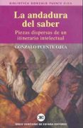 LA ANDADURA DEL SABER: PIEZAS DISPERSAS DE UN INTINERARIO INTELEC TUAL de PUENTE OJEA, GONZALO 