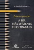 QUIERO APRENDER A SER MS EFICIENTE EN EL TRABAJO di CAIZARES, YOLANDA 