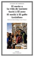 EL SUEO O LA VIDA DE LUCIANO; LUCIO O EL ASNO; EL SUEO O EL GALLO; LEXIUFANO de SAMOSATA, LUCIANO DE 