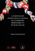LA PARTICIPACION INTERNACIONAL Y COLONIAL EN LA EXPOSICION IBEROAMERICANA DE SEVILLA 1929 de GRACIANI GARCIA, AMPARO 
