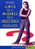 EL MITO DE LA MADUREZ EN LA ADOLESCENCIA: COMO AYUDAR A LOS HIJOS A CONVERTIRSE EN ADULTOS di APTER, FERRY 
