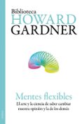 MENTES FLEXIBLES: EL ARTE Y LA CIENCIA DE SABER CAMBIAR NUESTRA O PINION Y LA DE LOS DEMAS de GARDNER, HOWARD 