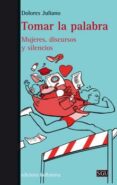TOMAR LA PALABRA: MUJERES, DISCURSOS Y SILENCIOS de JULIANO, DOLORES 
