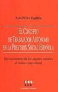 EL CONCEPTO DE TRABAJADOR AUTONOMO EN LA PREVISION SOCIAL ESPAOL A: DEL NACIMIENTO DE LOS SEGUROS SOCIALES AL MUTUALISMO LABORAL di PEREZ CAPITAN, LUIS 