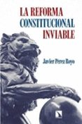 LA REFORMA CONSTITUCIONAL INVIABLE de PEREZ ROYO, JAVIER 