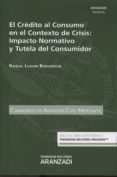 EL CREDITO AL CONSUMO EN EL CONTEXTO DE CRISIS: IMPACTO NORMATIVO Y TUTELA DEL CONSUMIDOR de LUQUIN BERGARECHE, RAQUEL 