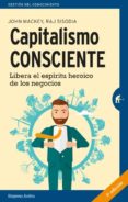 CAPITALISMO CONSCIENTE: LIBERA EL ESPIRITU HEROICO DE LOS NEGOCIOS de MACKEY, JOHN SISODIA, RAJENDRA 