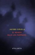 EL MUNDO BAJO LOS PARPADOS de SIRUELA, JACOBO 